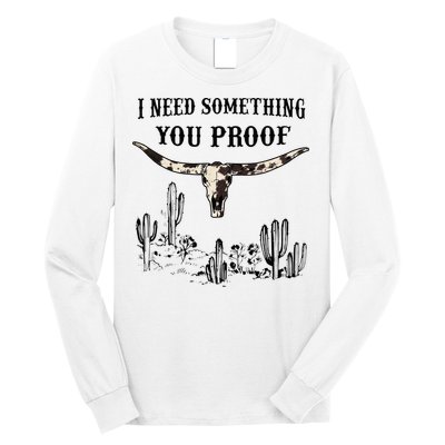 I Need Something You Proof Long Sleeve Shirt
