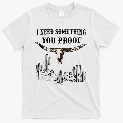 I Need Something You Proof T-Shirt