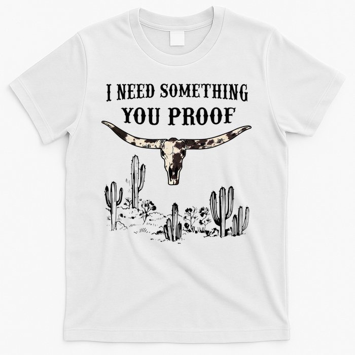I Need Something You Proof T-Shirt