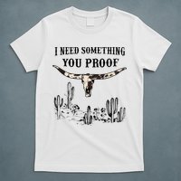 I Need Something You Proof T-Shirt