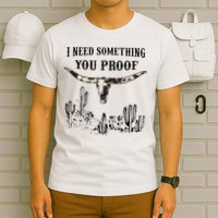 I Need Something You Proof T-Shirt