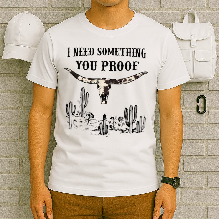 I Need Something You Proof T-Shirt