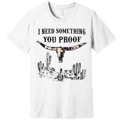 I Need Something You Proof Premium T-Shirt