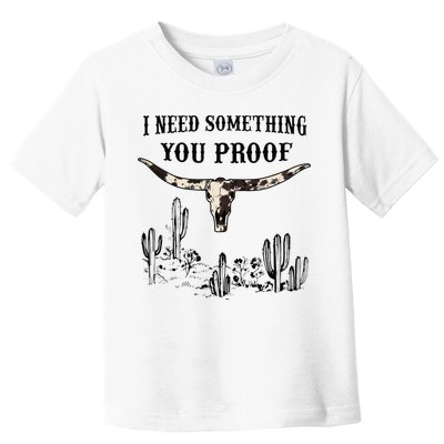I Need Something You Proof Toddler T-Shirt