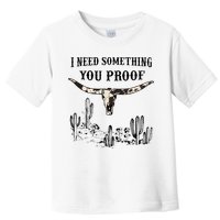 I Need Something You Proof Toddler T-Shirt
