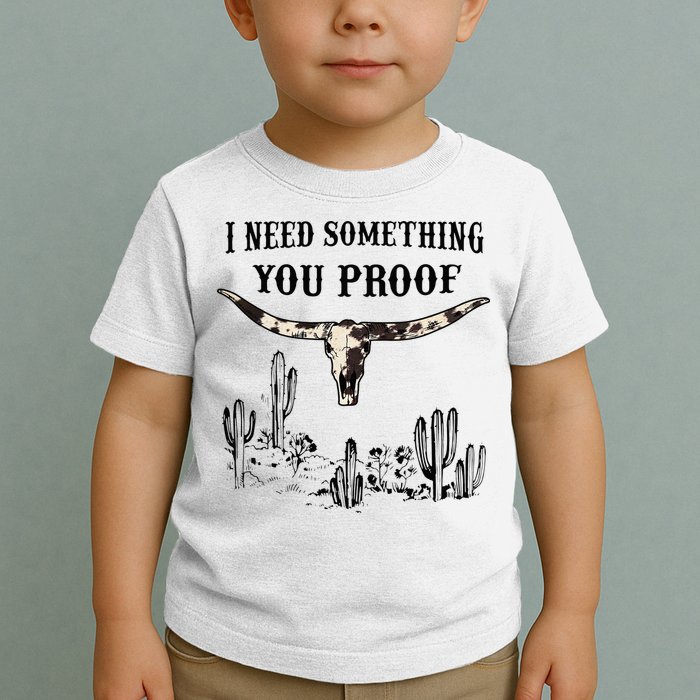 I Need Something You Proof Toddler T-Shirt