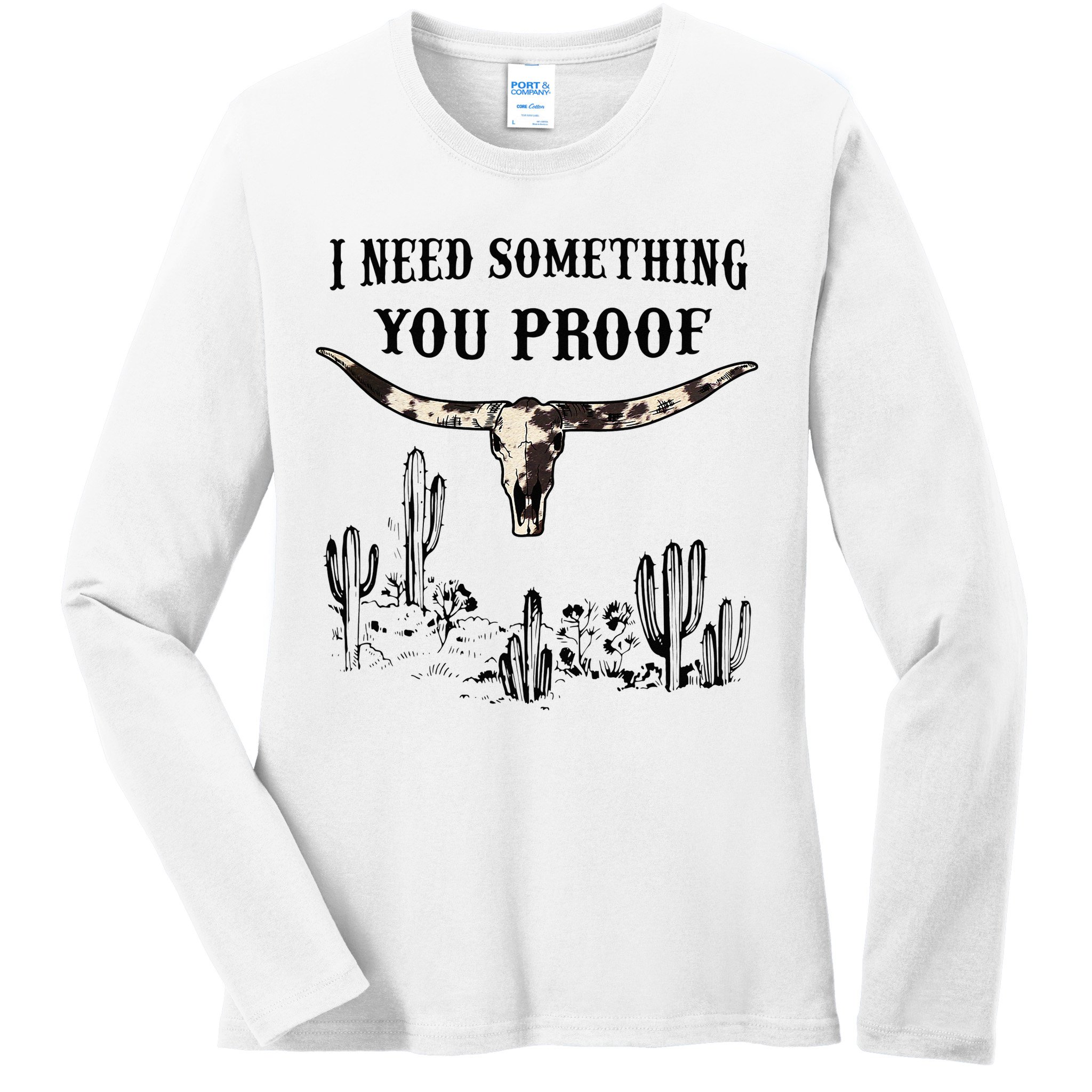 I Need Something You Proof Ladies Long Sleeve Shirt