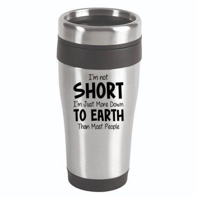 Im Not Short Im Just More Down To Earth Than Most People 16oz Travel Tumbler