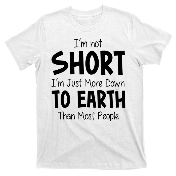 Im Not Short Im Just More Down To Earth Than Most People T-Shirt