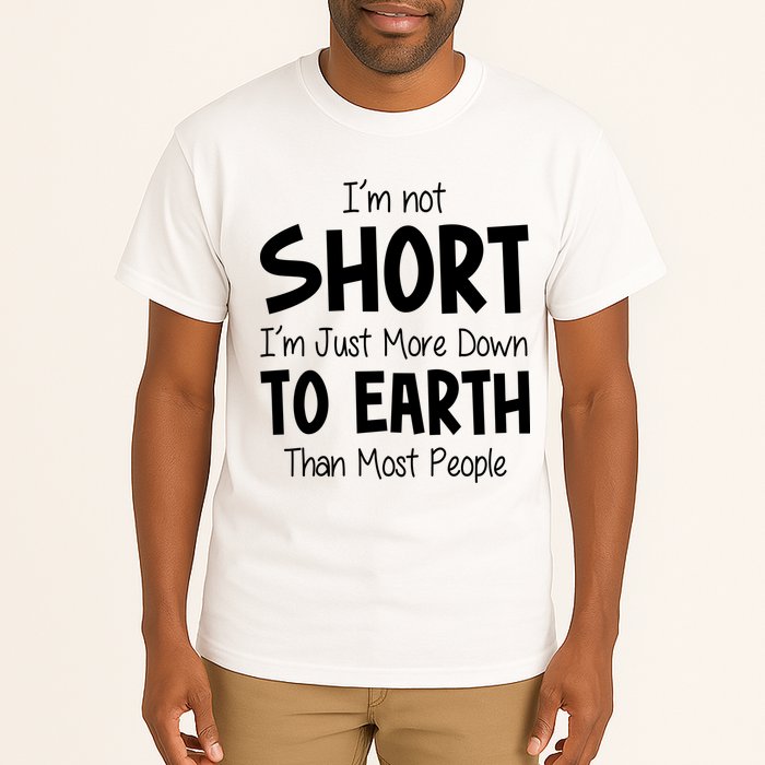 Im Not Short Im Just More Down To Earth Than Most People Tall T-Shirt