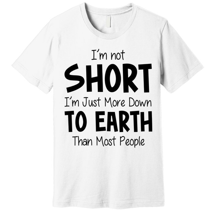 Im Not Short Im Just More Down To Earth Than Most People Premium T-Shirt