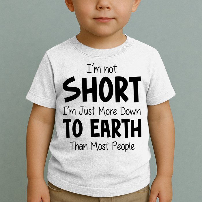 Im Not Short Im Just More Down To Earth Than Most People Toddler T-Shirt