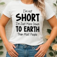 Im Not Short Im Just More Down To Earth Than Most People Womens T-Shirt