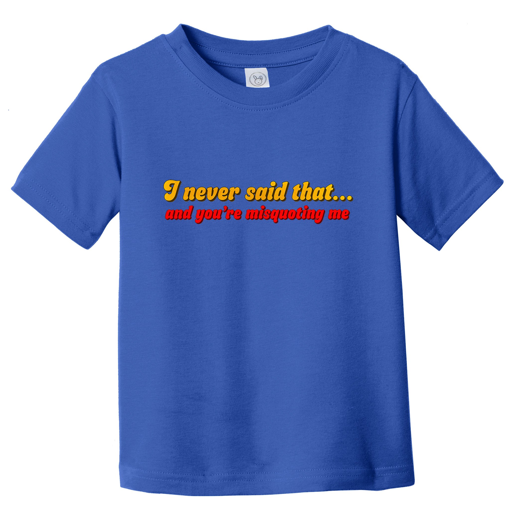 I Never Said That Toddler T-Shirt