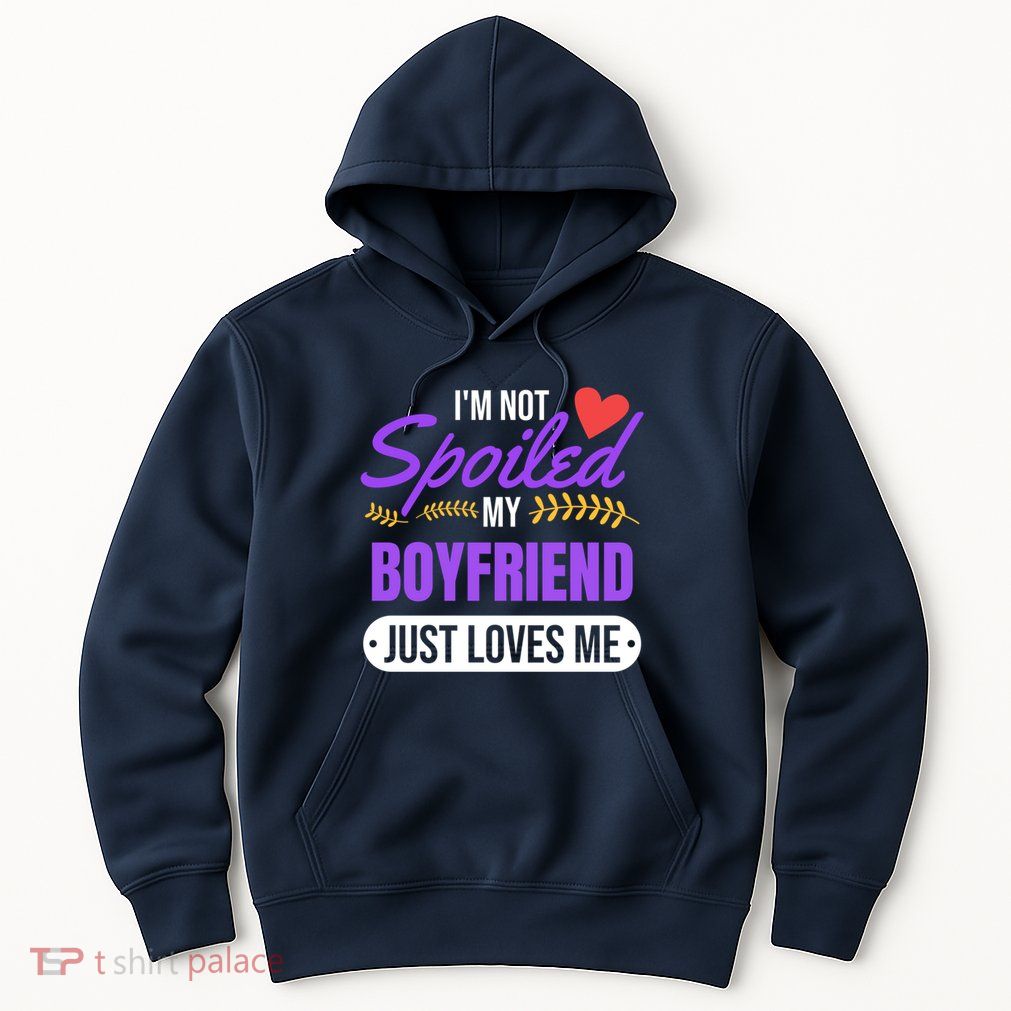 Im Not Spoiled My Boyfriend Just Loves Me | Girlfriend Gift Hoodie