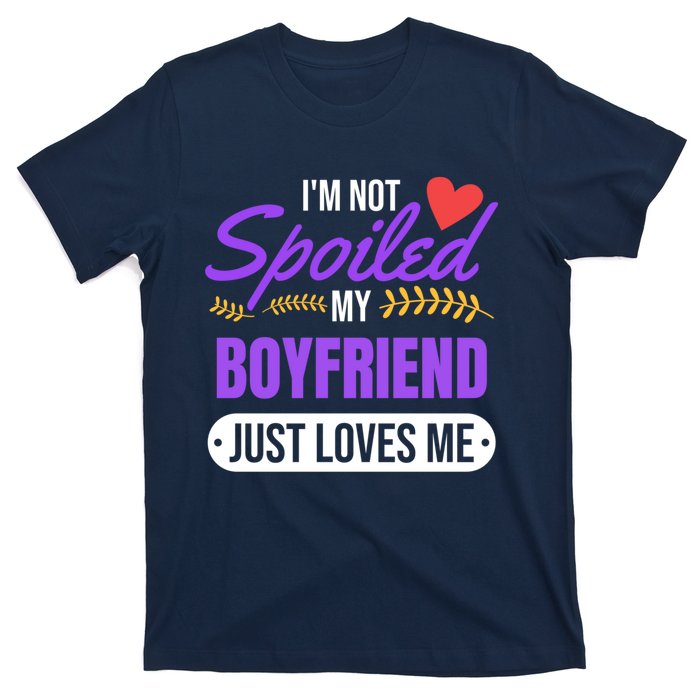 Im Not Spoiled My Boyfriend Just Loves Me | Girlfriend Gift T-Shirt