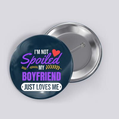 Im Not Spoiled My Boyfriend Just Loves Me | Girlfriend Gift Button