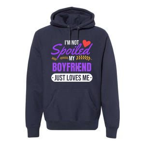 Im Not Spoiled My Boyfriend Just Loves Me | Girlfriend Gift Premium Hoodie