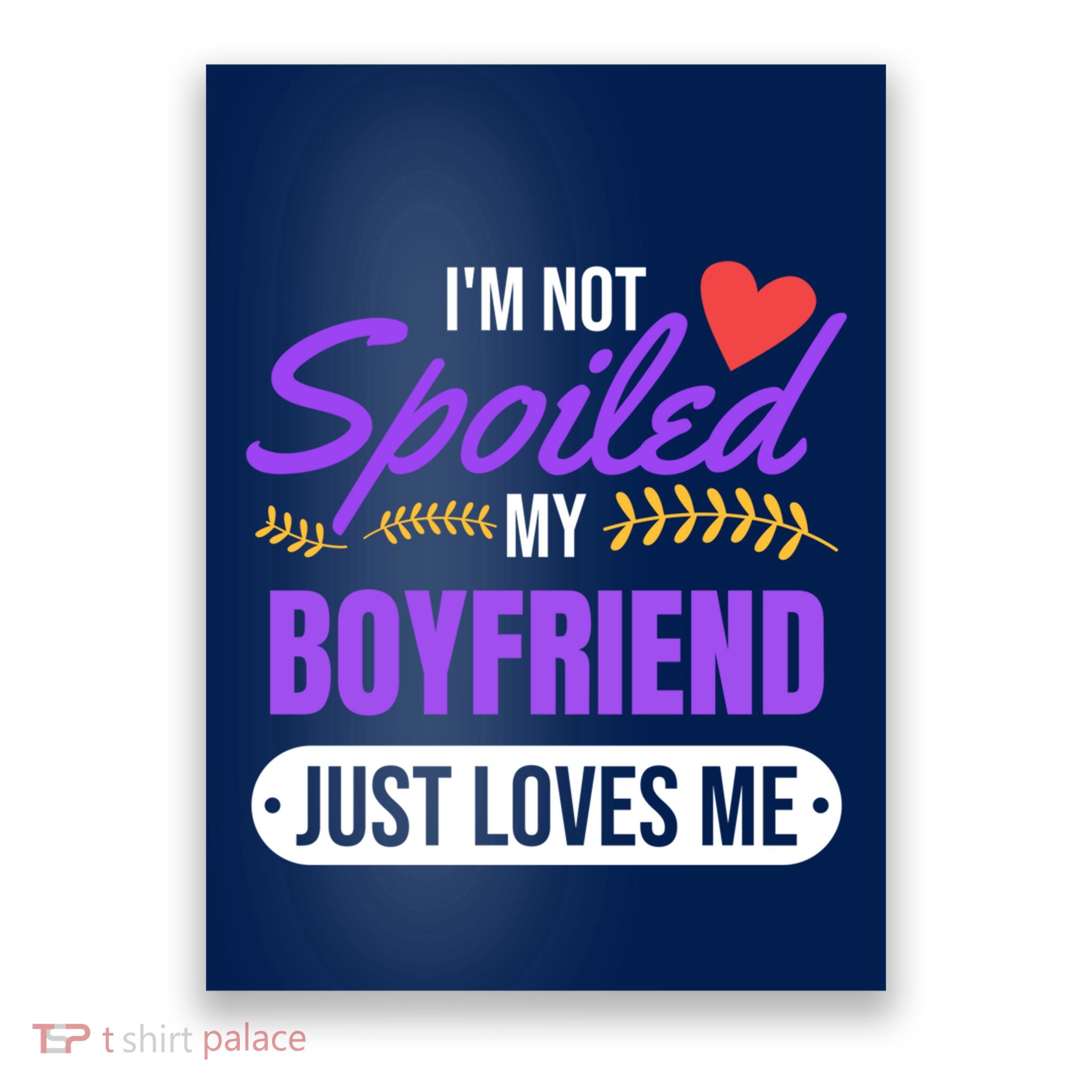 Im Not Spoiled My Boyfriend Just Loves Me | Girlfriend Gift Poster