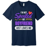 Im Not Spoiled My Boyfriend Just Loves Me | Girlfriend Gift Premium T-Shirt