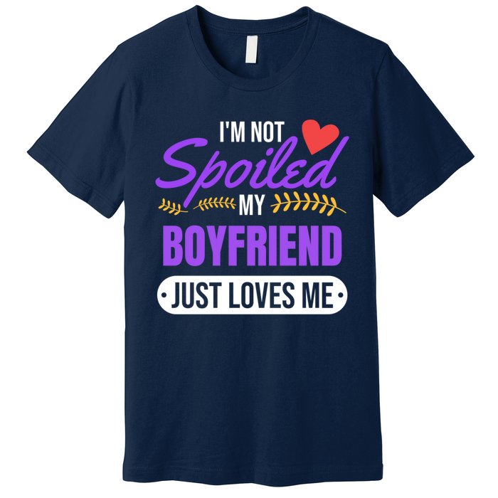 Im Not Spoiled My Boyfriend Just Loves Me | Girlfriend Gift Premium T-Shirt