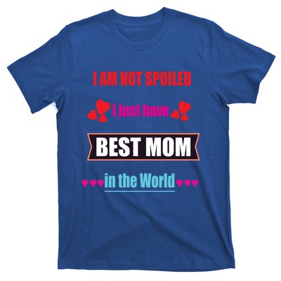 I'm Not Spoiled I Just Have Best Mom In The World Great Gift T-Shirt