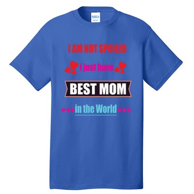 I'm Not Spoiled I Just Have Best Mom In The World Great Gift Tall T-Shirt