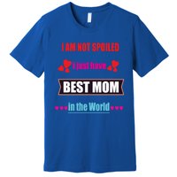 I'm Not Spoiled I Just Have Best Mom In The World Great Gift Premium T-Shirt