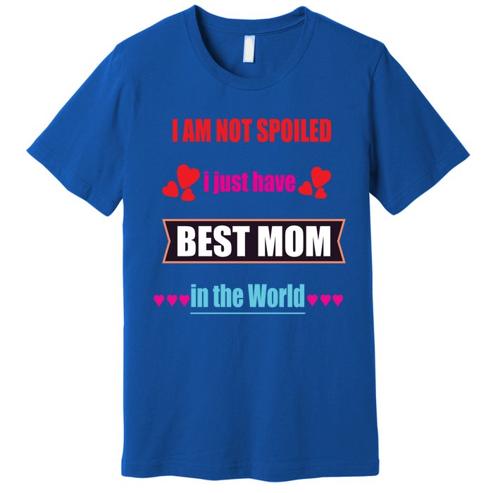 I'm Not Spoiled I Just Have Best Mom In The World Great Gift Premium T-Shirt