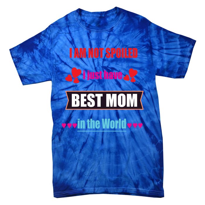 I'm Not Spoiled I Just Have Best Mom In The World Great Gift Tie-Dye T-Shirt