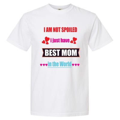 I'm Not Spoiled I Just Have Best Mom In The World Great Gift Garment-Dyed Heavyweight T-Shirt