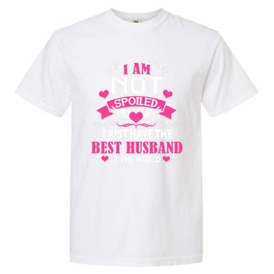 I'm Not Spoiled Wife I Just Have My Best Husband Loves Me Cool Gift Garment-Dyed Heavyweight T-Shirt