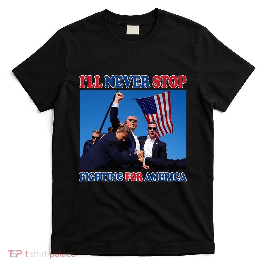 ILl Never Stop Fighting For America T-Shirt