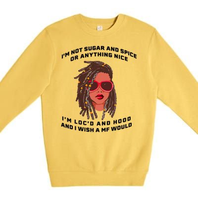 I'm Not Sugar And Spice Or Anything Nice I'm Loc'd And Hood Premium Crewneck Sweatshirt