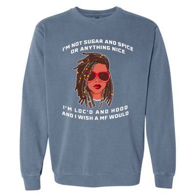 I'm Not Sugar And Spice Or Anything Nice I'm Loc'd And Hood Garment-Dyed Sweatshirt