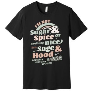 I'm Not Sugar And Spice Or Anything Nice I'm Sage and Hood Premium T-Shirt