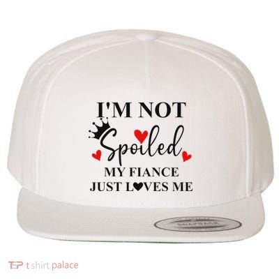 Im Not Spoiled My Fiance Just Loves Me Im Not Spoiled Fiance Wool Snapback Cap