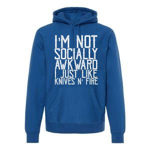 Im Not Socially Awkward I Just Like Knives And Fire Gift Premium Hoodie