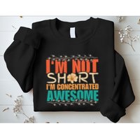 IM Not Short IM Just Concentrated Awesome Funny Sweatshirt