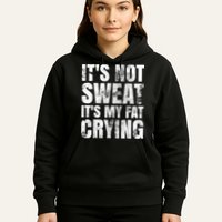 It's Not Sweat It's My Fat Crying Hoodie