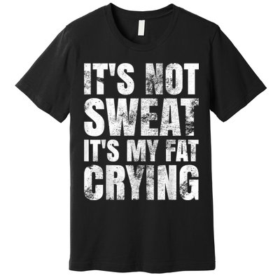 It's Not Sweat It's My Fat Crying Premium T-Shirt