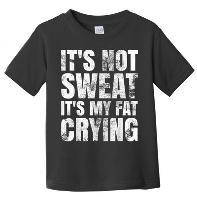 It's Not Sweat It's My Fat Crying Toddler T-Shirt