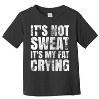 It's Not Sweat It's My Fat Crying Toddler T-Shirt