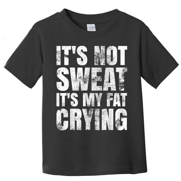It's Not Sweat It's My Fat Crying Toddler T-Shirt