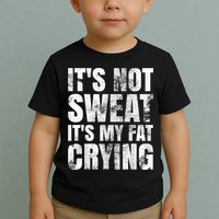 It's Not Sweat It's My Fat Crying Toddler T-Shirt