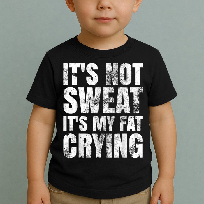 It's Not Sweat It's My Fat Crying Toddler T-Shirt