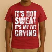 It's Not Sweat It's My Fat Crying T-Shirt