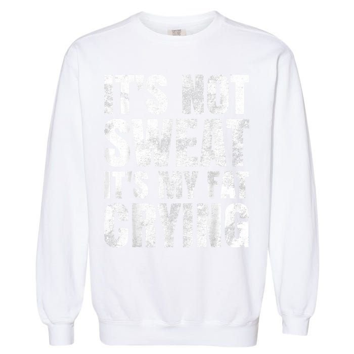 It's Not Sweat It's My Fat Crying Garment-Dyed Sweatshirt