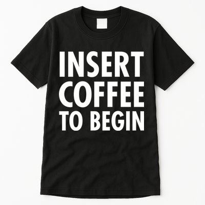 Insert Coffee To Begin Tall T-Shirt