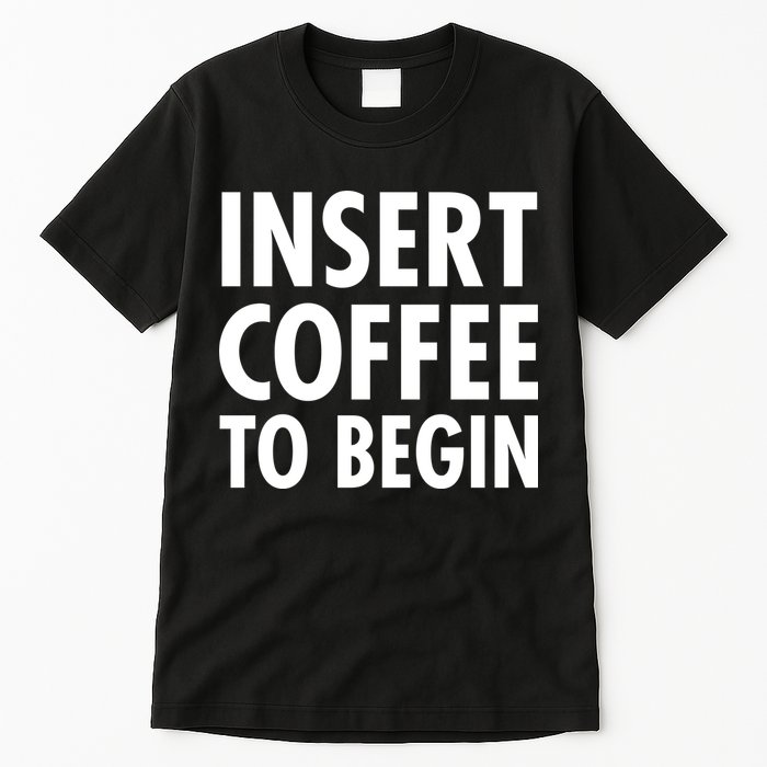 Insert Coffee To Begin Tall T-Shirt